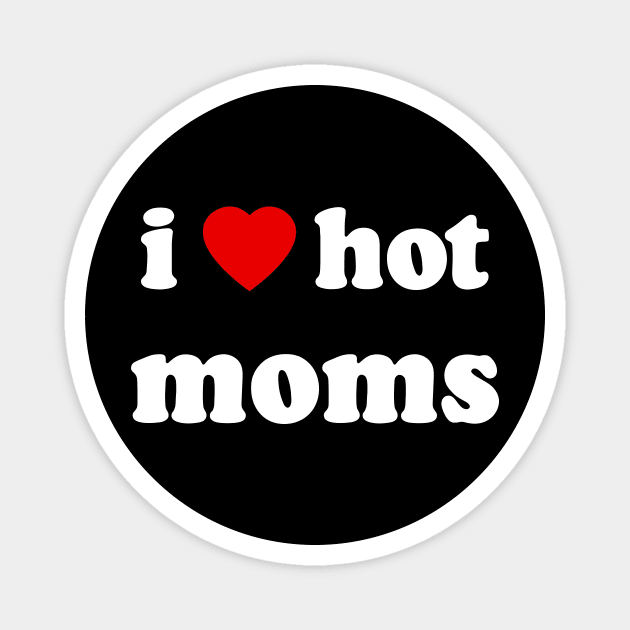 I Love Hot Moms Magnet by artbyhintze